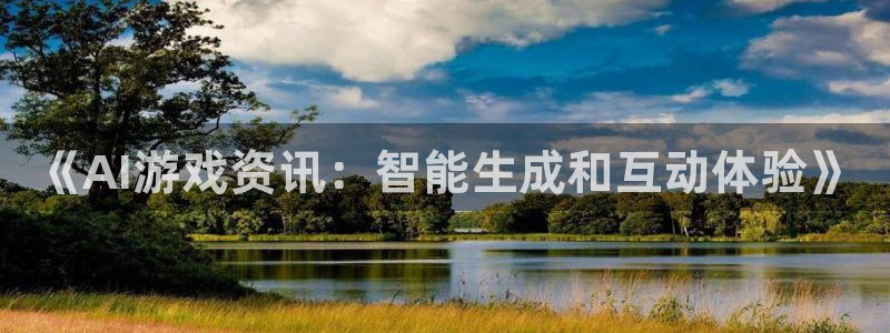 优贝娱乐官方平台：《AI游戏资讯：智能生成和互动体验》