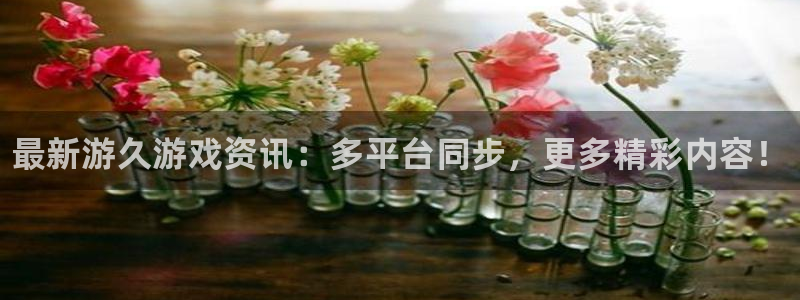 优贝娱乐网页登录入口官网：最新游久游戏资讯：多平台同步，更多