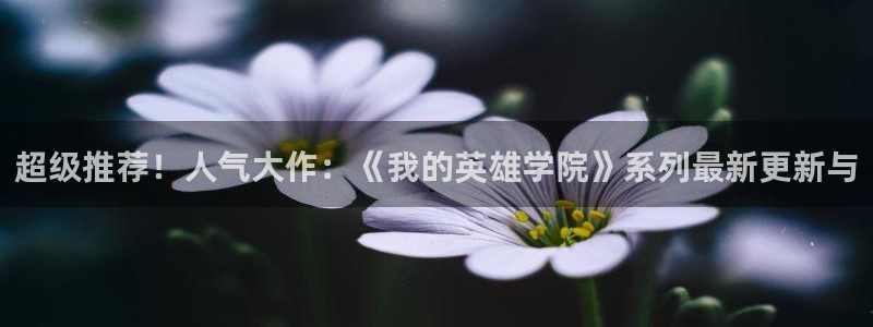 优贝娱乐注册平台：超级推荐！人气大作：《我的英雄学院》系列最