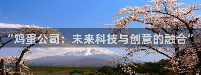 优贝娱乐网页登录入口官网：“鸡蛋公司：未来科技与创意的融合”