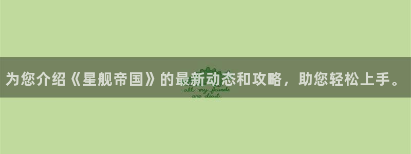 优贝娱乐平台官网注册：为您介绍《星舰帝国》的最新动态和攻略，