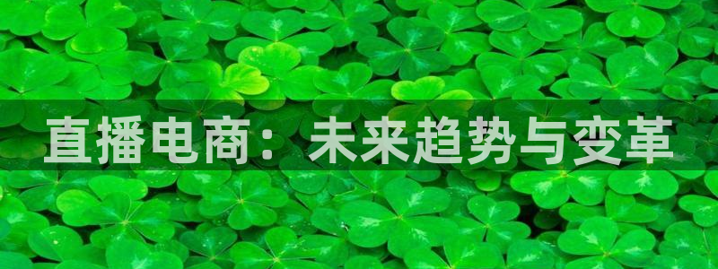 球神直播体育免费直播：直播电商：未来趋势与变革
