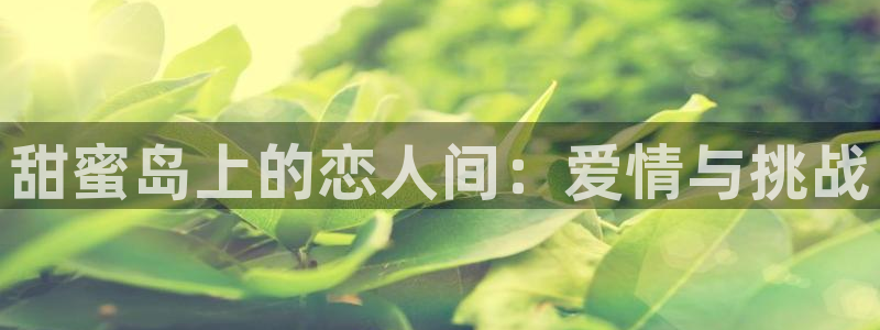 球神直播体育：甜蜜岛上的恋人间：爱情与挑战